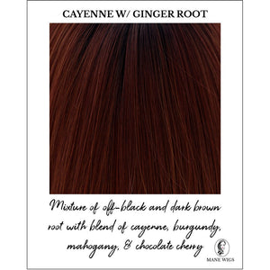 Cayenne w/ Ginger Root-Mixture of off-black and dark brown root with blend of cayenne, burgundy, mahogany, & chocolate cherry