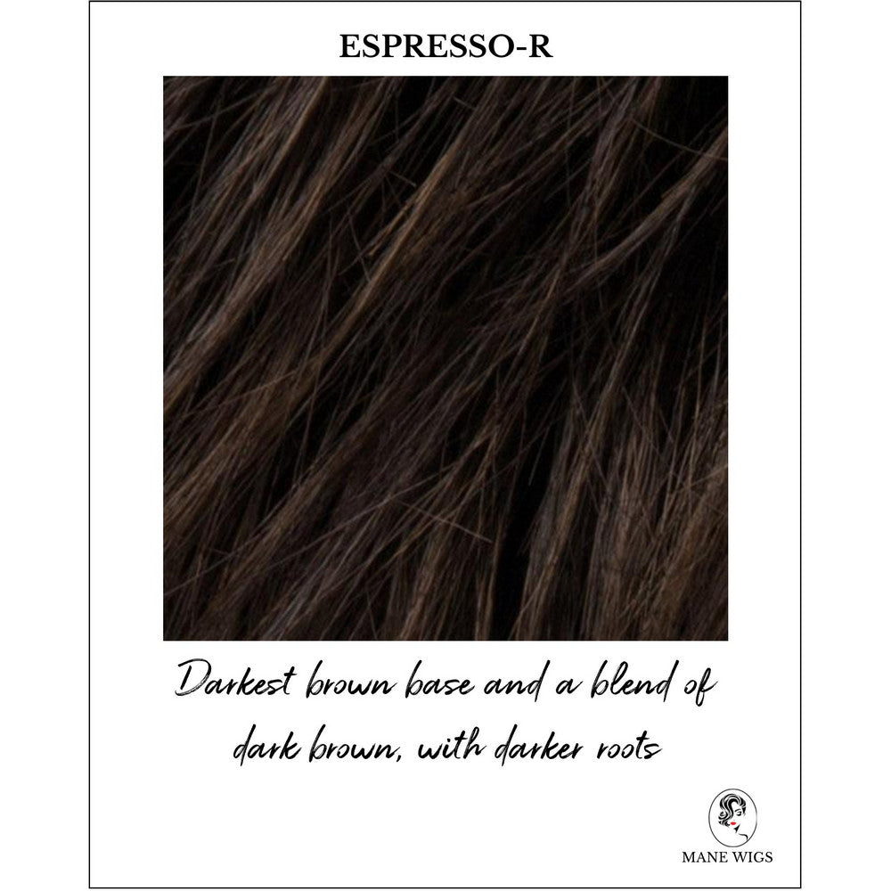 Espresso-R-Darkest brown base and a blend of dark brown, with darker roots