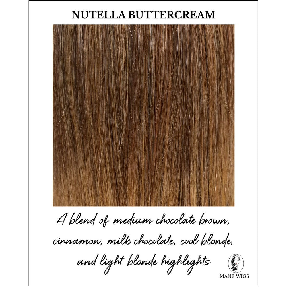 Nutella Buttercream-A blend of medium chocolate brown, cinnamon, milk chocolate, cool blonde, and light blonde highlights