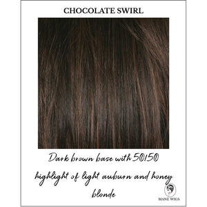 Chocolate Swirl-Dark brown base with 50/50 highlight of light auburn and honey blonde