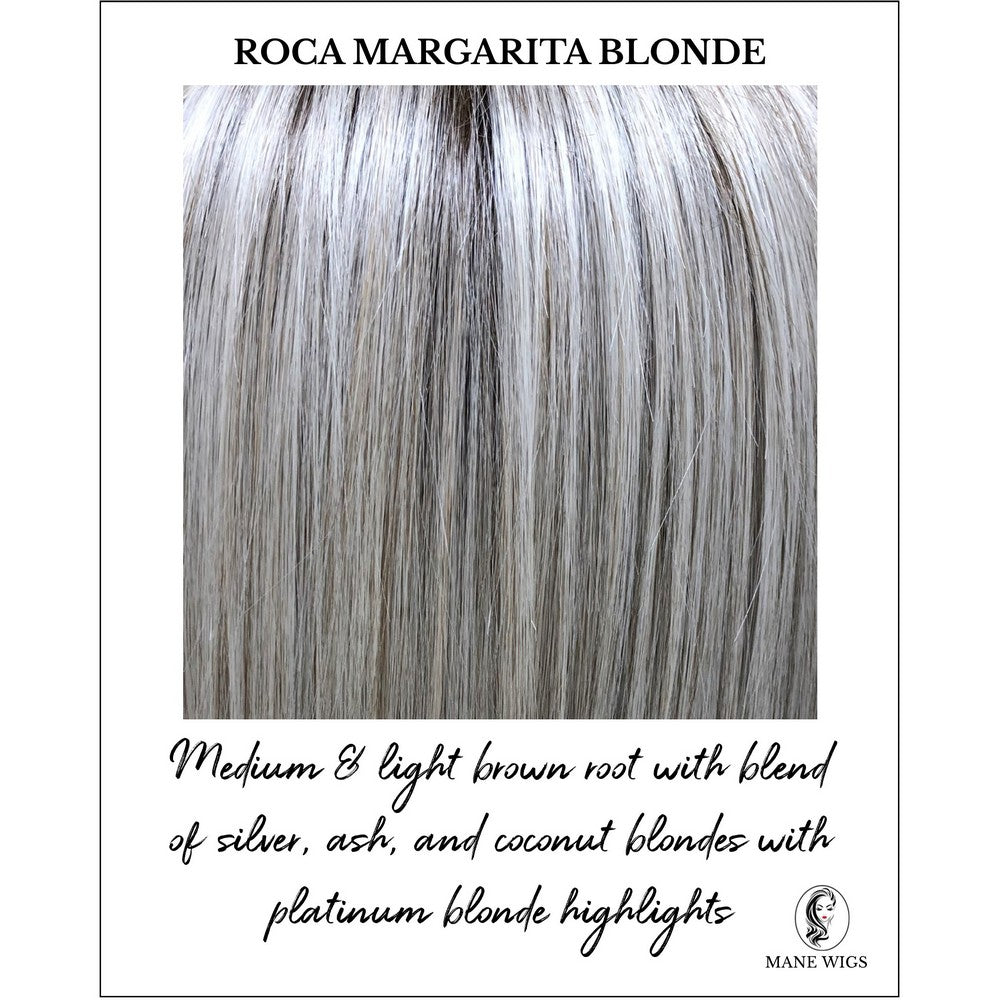 Roca Margarita Blonde-Medium & light brown root with blend of silver, ash, and coconut blondes with platinum blonde highlights
