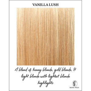 Vanilla Lush-A blend of honey blonde, gold blonde, & light blonde with lightest blonde highlights