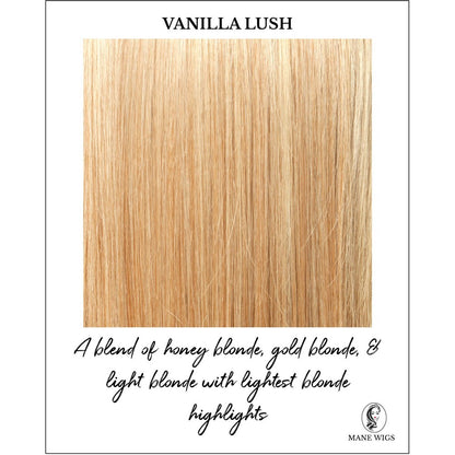 Vanilla Lush-A blend of honey blonde, gold blonde, & light blonde with lightest blonde highlights